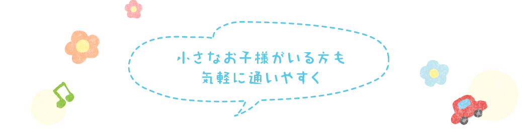 小さなお子様がいる方も気軽に通いやすく