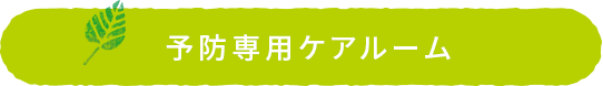 予防専用ケアルーム