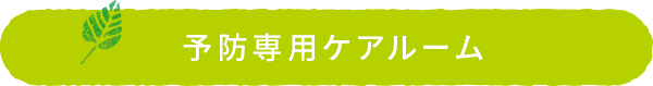 予防専用ケアルーム